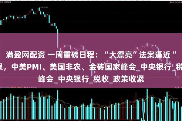 满盈网配资 一周重磅日程：“大漂亮”法案逼近“7月4日”大限，中美PMI、美国非农、金砖国家峰会_中央银行_税收_政策收紧