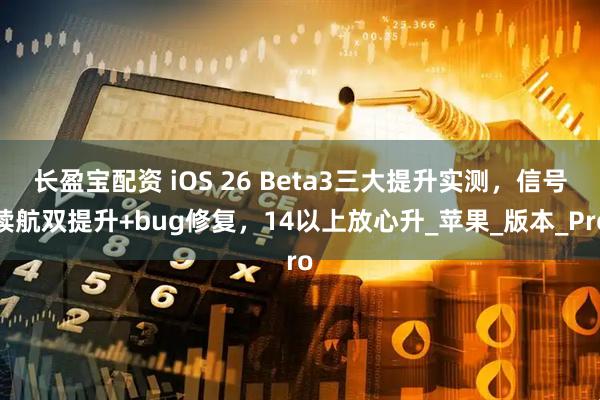 长盈宝配资 iOS 26 Beta3三大提升实测，信号续航双提升+bug修复，14以上放心升_苹果_版本_Pro