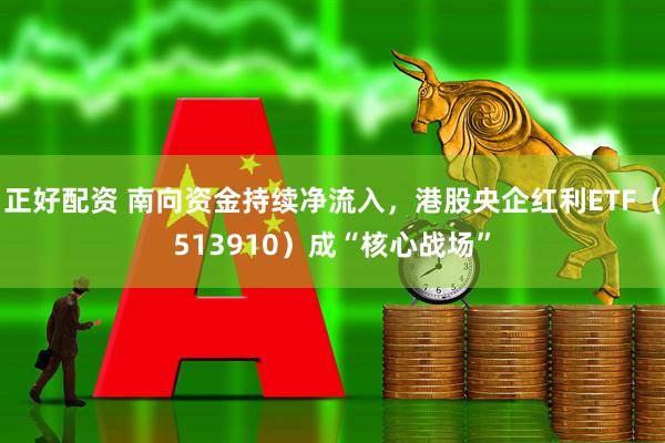 正好配资 南向资金持续净流入，港股央企红利ETF（513910）成“核心战场”