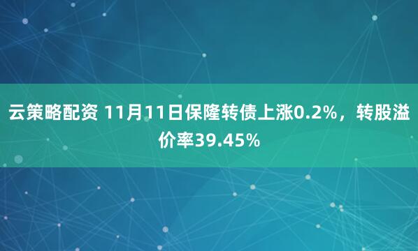 云策略配资 11月11日保隆转债上涨0.2%，转股溢价率39.45%